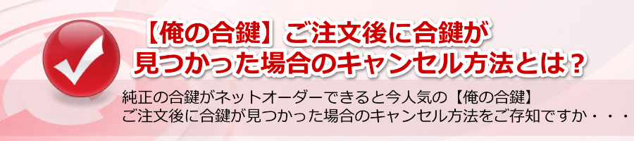 【俺の合鍵】ご注文後、合鍵が見つかった場合のキャンセル方法とは？